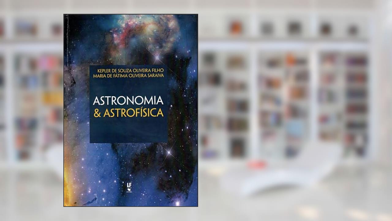 Capa de Astronomia e astrofísica, do autor Kepler de Souza Oliveira Filho; Maria de Fátima Oliveira Saraiva
