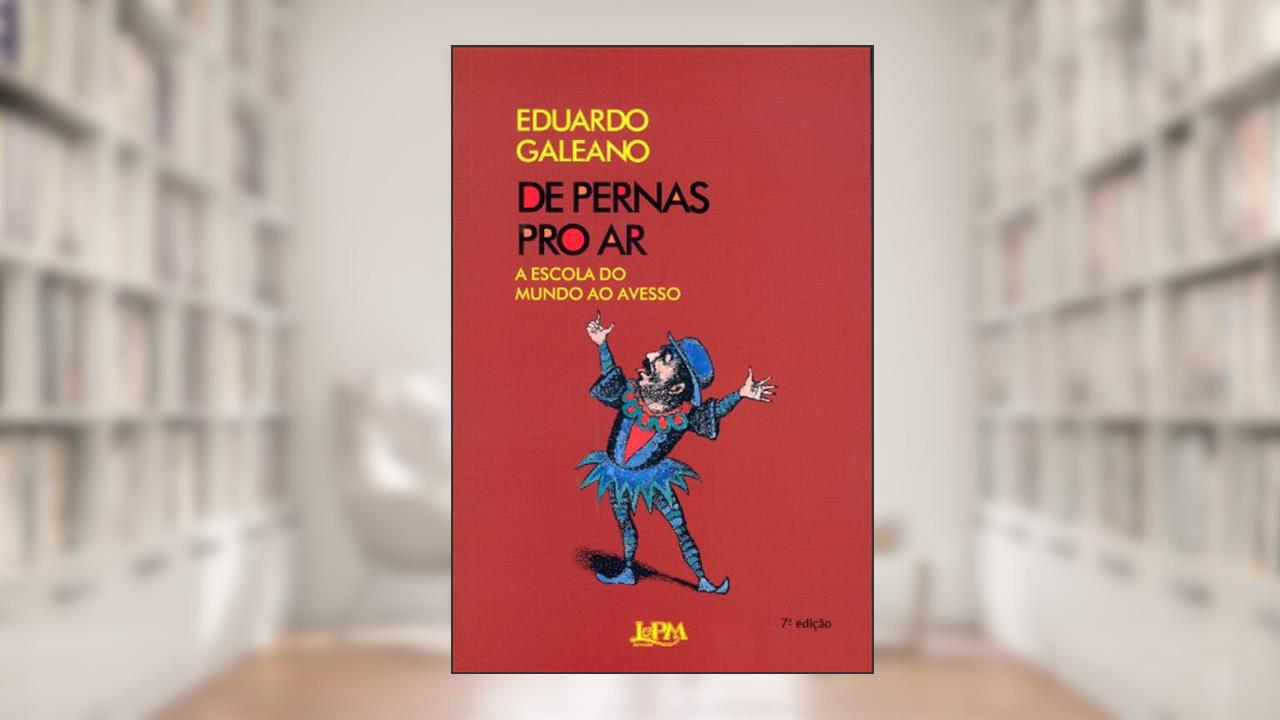 Capa de De Pernas pro ar: a Escola do Mundo ao Avesso (Volume 1), do autor Eduardo Galeano