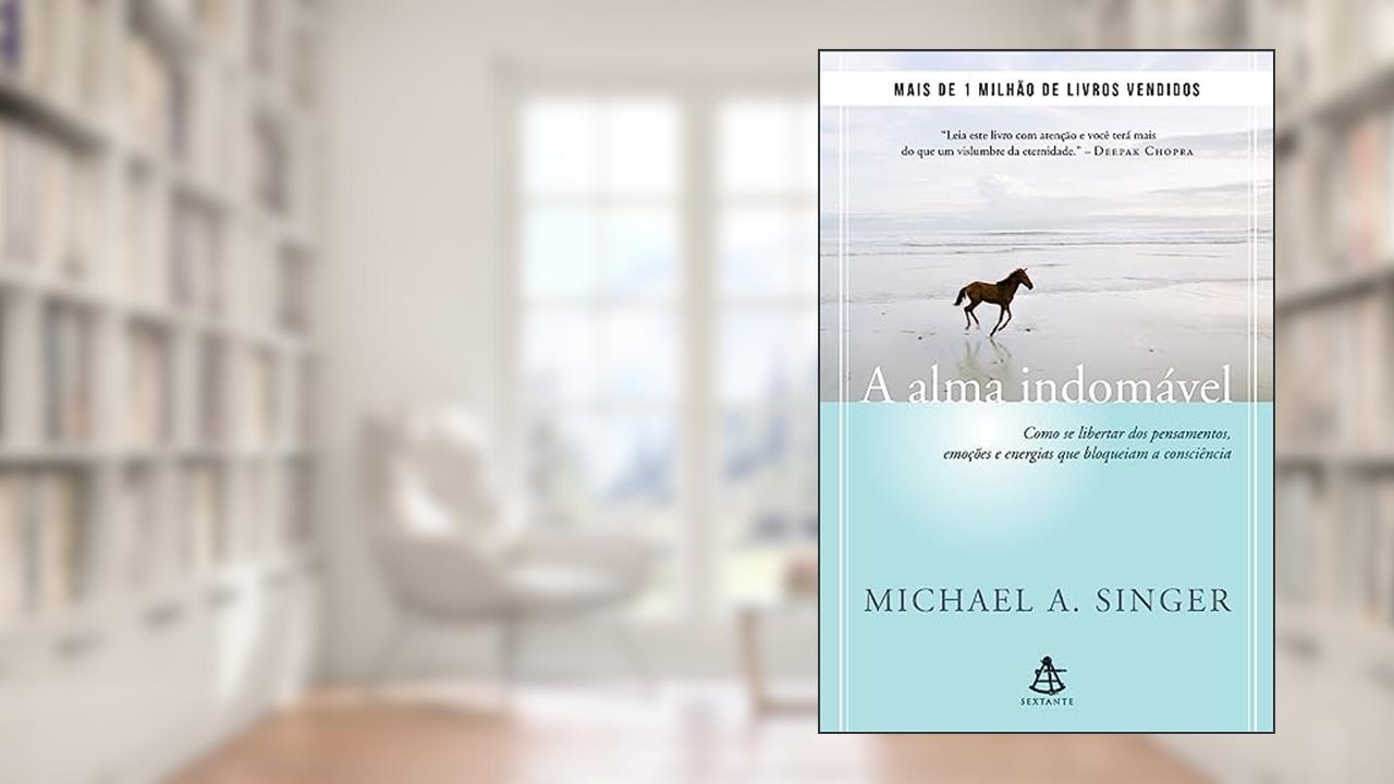 Capa de A alma indomável: Como se libertar dos pensamentos, emoções e energias que bloqueiam a consciência, do autor Michael A. Singer