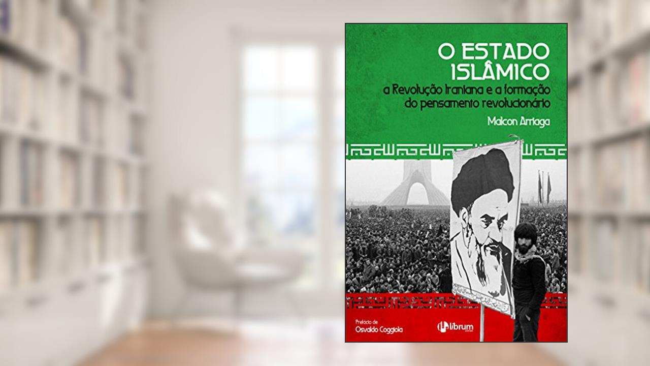 Capa de O Estado Islâmico: A Revolução Iraniana e a formação do pensamento revolucionário, do autor Malcon Arriaga