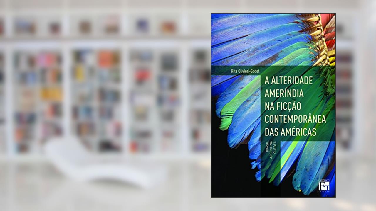 Capa de A Alteridade Ameríndia na Ficção Contemporânea das Américas: Brasil, Argentina e Quebec, do autor Rita Olivieri-Godet