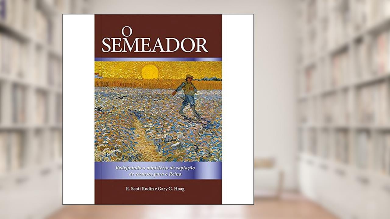 O Semeador: Redefinindo o ministério de captação de recursos para o Reino, do autor Gary G. Hoag; R. Scott Rodin