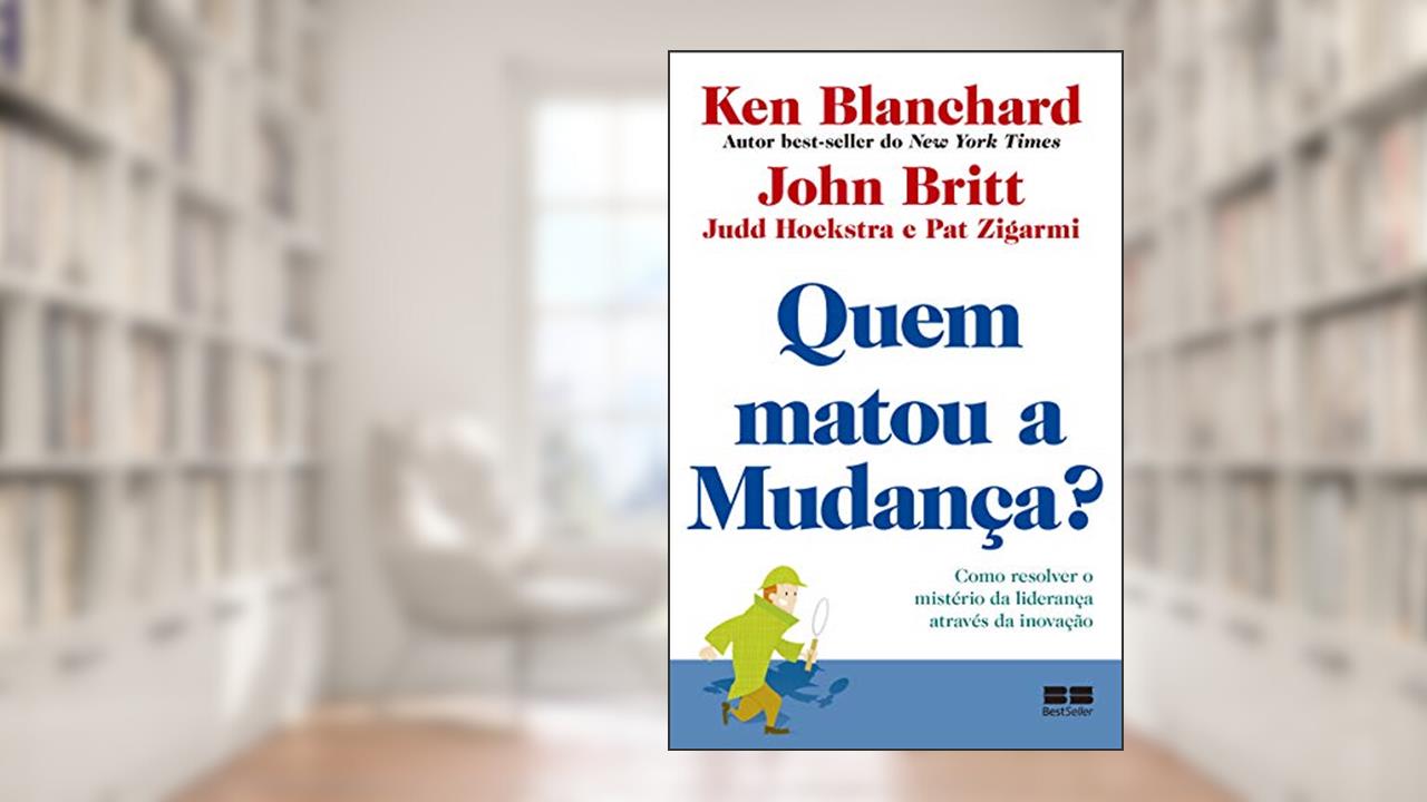Capa de Quem matou a mudança?: Como resolver o mistério da liderança através da inovação, do autor Ken Blanchard; John Britt; Judd Hoekstra; Pat Zigarmi