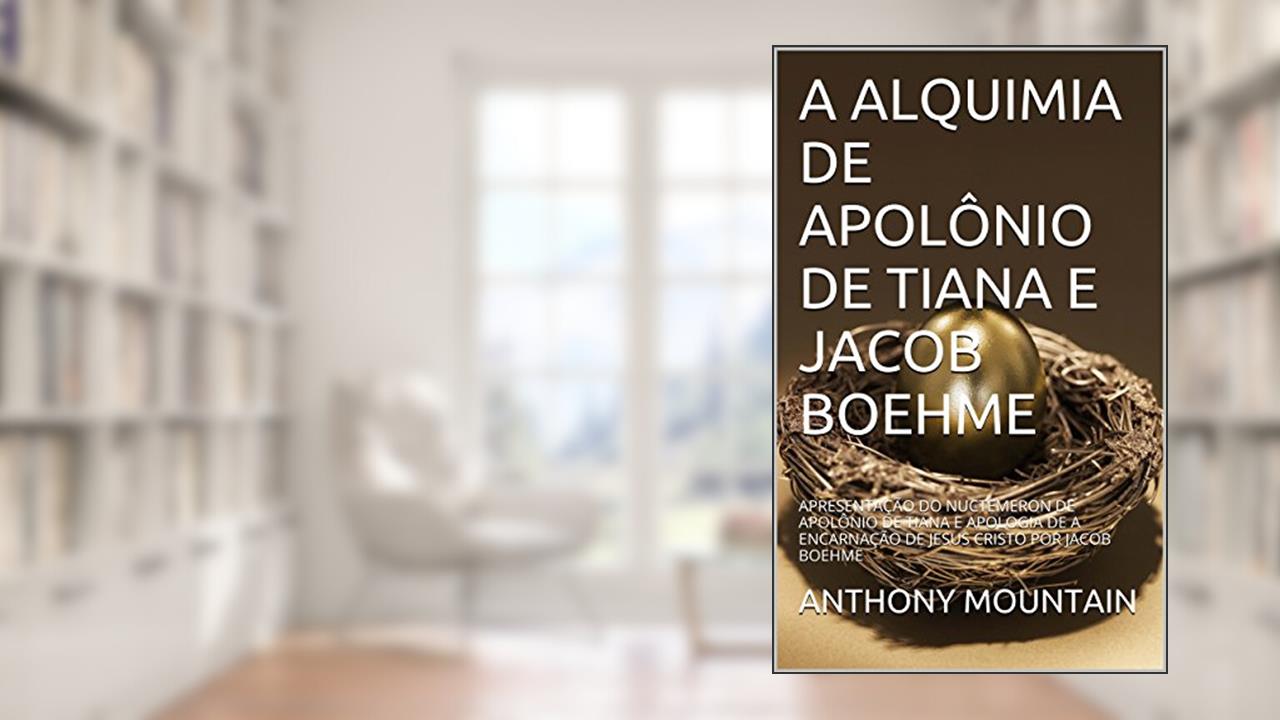 Capa de A ALQUIMIA DE APOLÔNIO DE TIANA E JACOB BOEHME: APRESENTAÇÃO DO NUCTEMERON DE APOLÔNIO DE TIANA E APOLOGIA DE A ENCARNAÇÃO DE JESUS CRISTO POR JACOB BOEHME, do autor ANTHONY MOUNTAIN