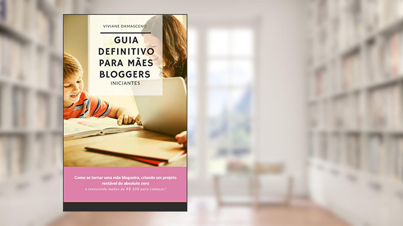 Capa de Guia Definitivo para Mães Bloggers Iniciantes: Como se tornar uma mãe blogueira, criando um projeto rentável do absoluto zero e investindo menos de R$ 100 para começar!, do autor Viviane Damasceno