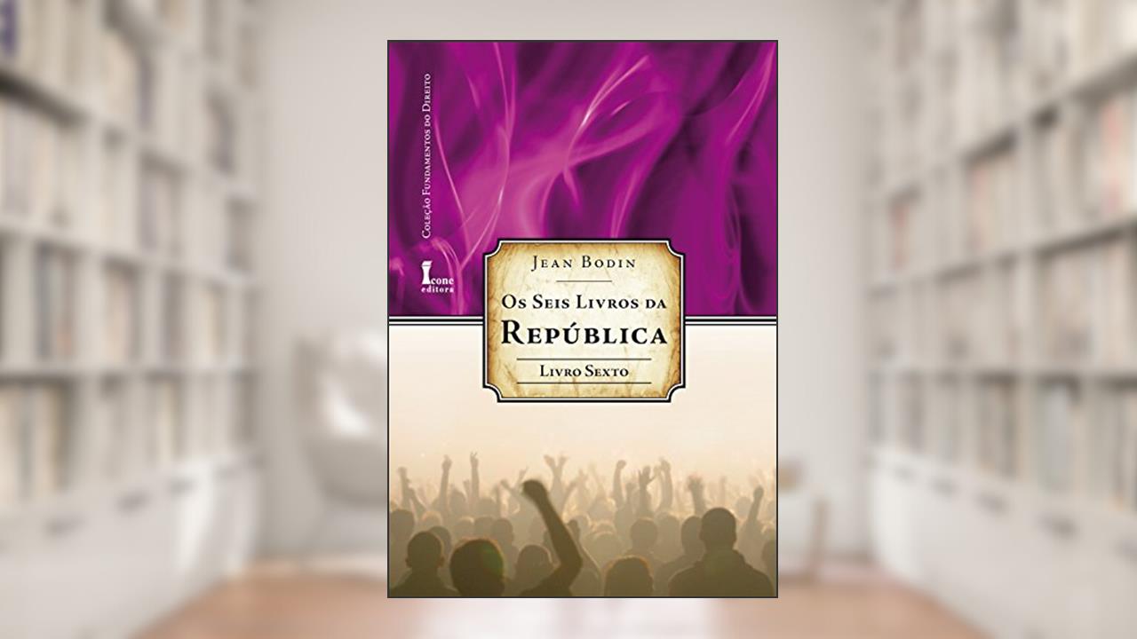 Capa de Os Seis Livros da República - Livro Sexto. Coleção Fundamentos de Direito, do autor Jean Bodin