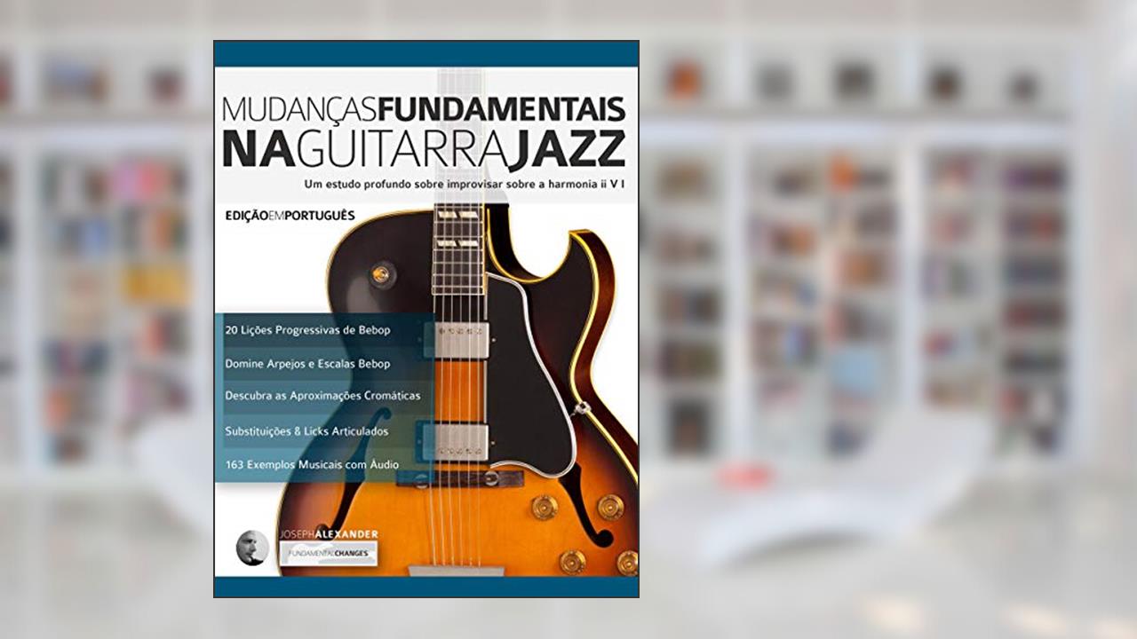 Capa de Mudanças Fundamentais na Guitarra Jazz: Um estudo profundo sobre improvisar sobre a harmonia ii V (Tocar jazz guitarra Livro 2), do autor Joseph Alexander