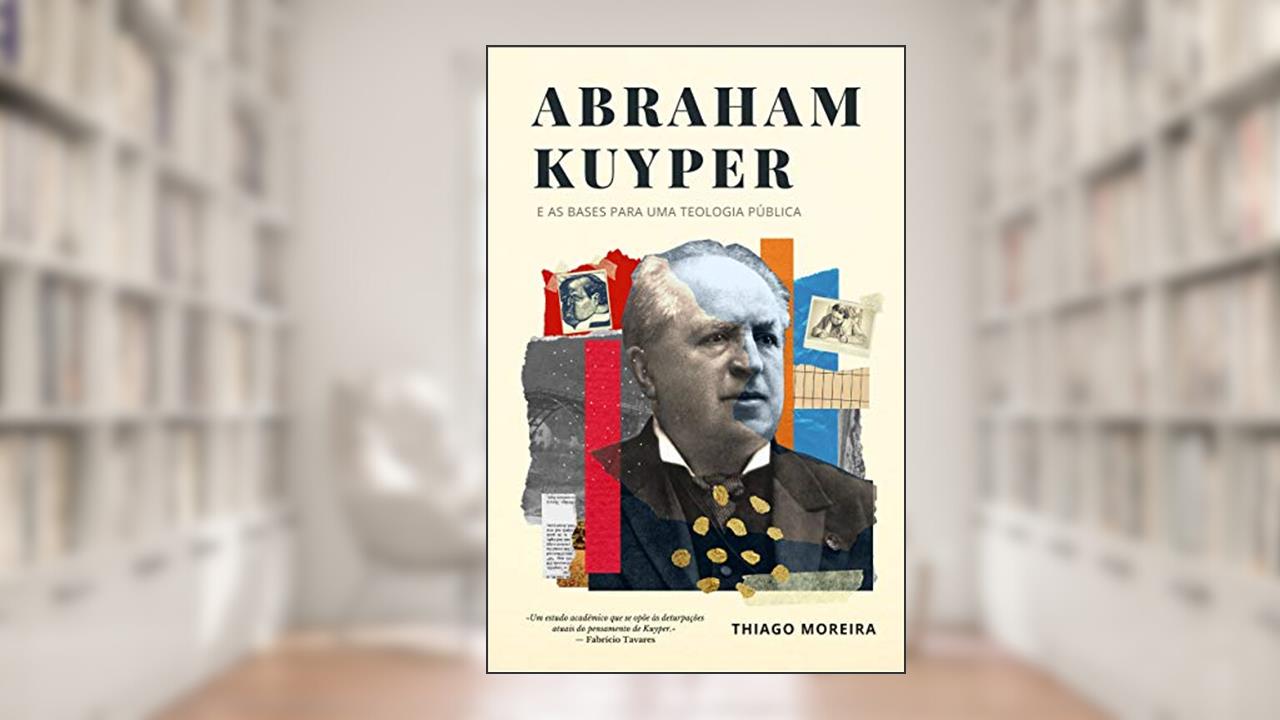 Capa de Abraham Kuyper e as bases para uma teologia pública: A soberania divina e o desenvolvimento humano nas esferas da existência, do autor Thiago Moreira