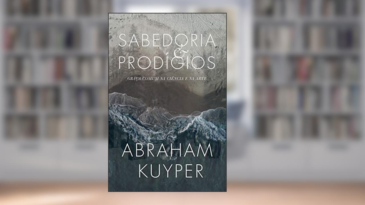 Capa de Sabedoria e prodígios: Graça comum na ciência e na arte, do autor Abraham Kuyper