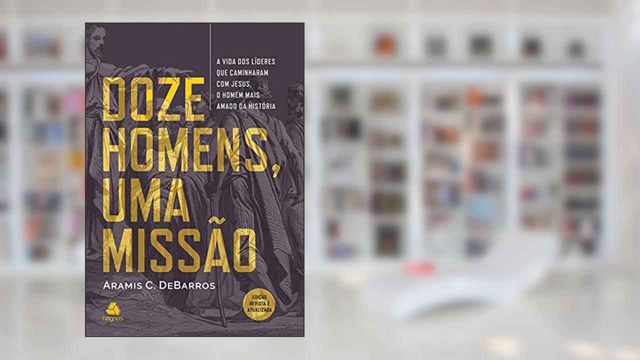 Capa de Doze homens, uma missão: A vida dos líderes que caminhavam com Jesus, o Homem mais amado da história, do autor Aramis C. DeBarros