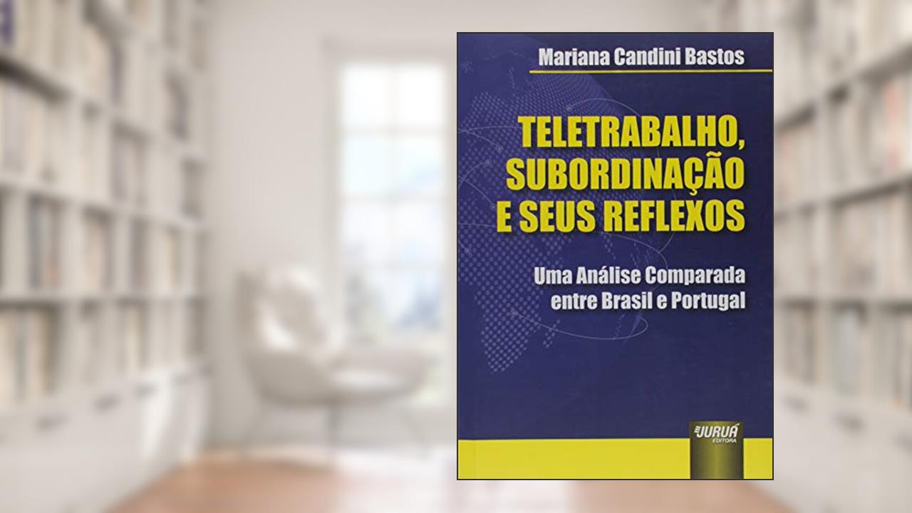 Capa de Teletrabalho, Subordinação e seus Reflexos: Uma Análise Comparada entre Brasil e Portugal, do autor Mariana Candini Bastos