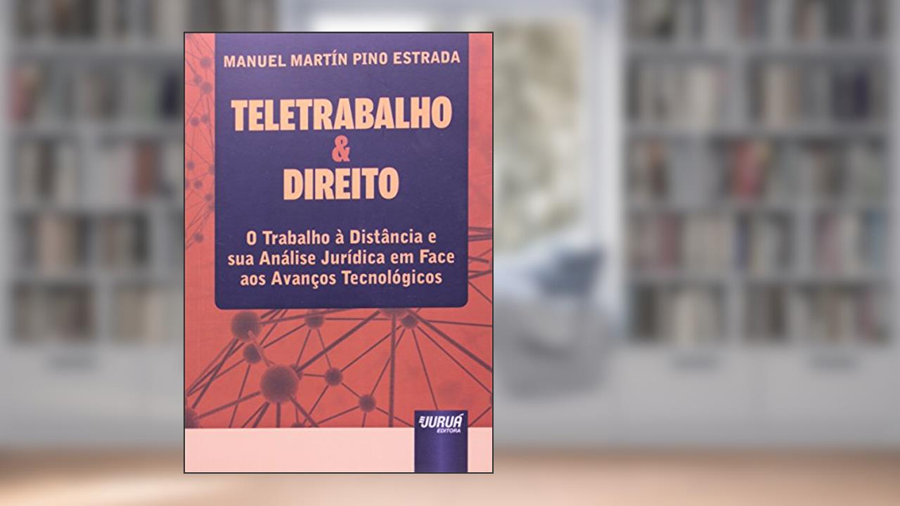 Capa de Teletrabalho & Direito: O Trabalho à Distância e sua Análise Jurídica em Face aos Avanços Tecnológicos, do autor Manuel Martín Pino Estrada