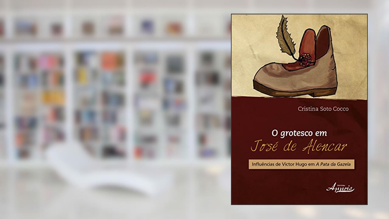 Capa de O Grotesco em José de Alencar: Influências de Victor Hugo em A Pata da Gazela, do autor Cristina Soto Cocco