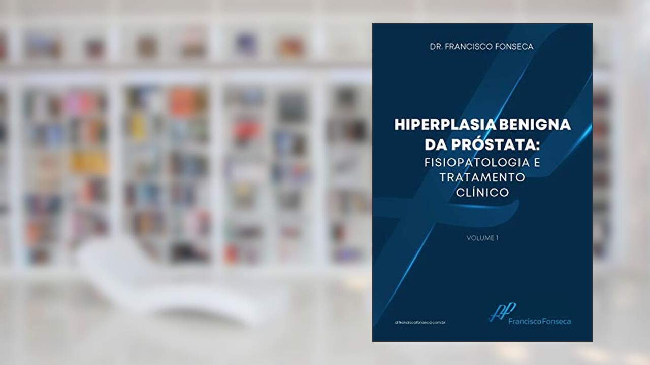 Hiperplasia Benigna da Próstata: Fisiopatologia e Tratamento Clínico, do autor Francisco Paulo da Fonseca