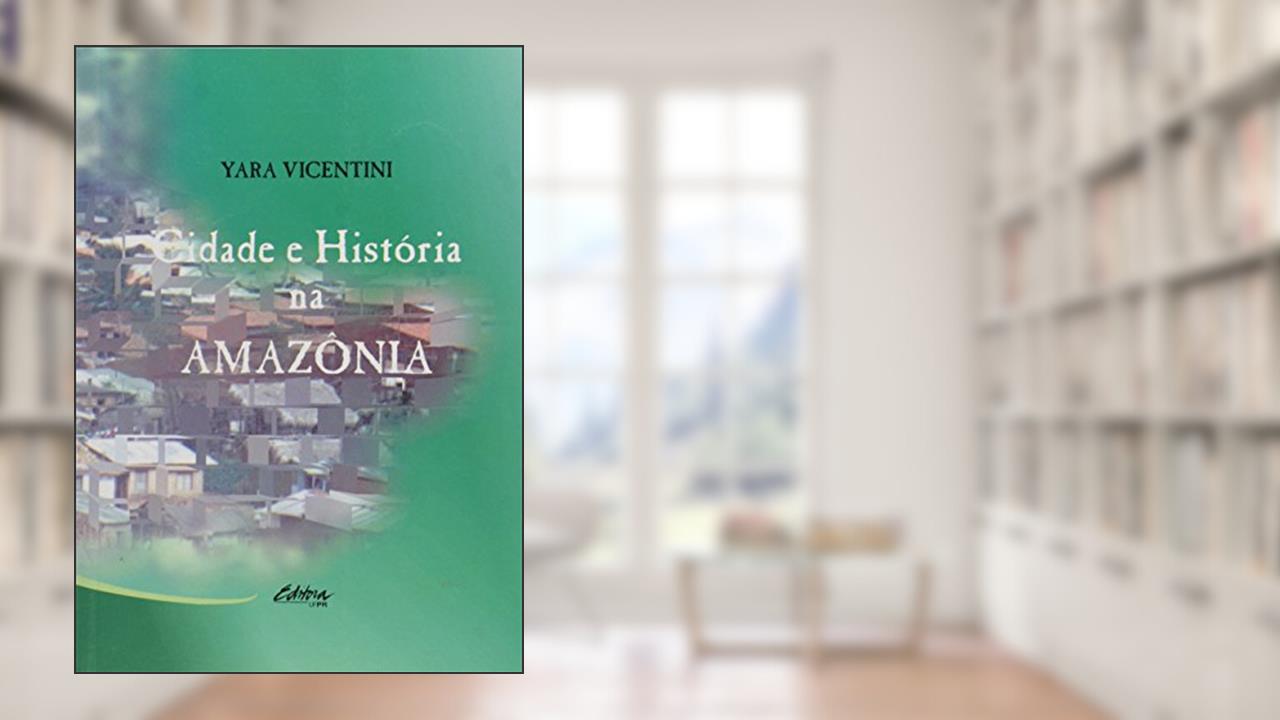 Capa de Cidade e História na Amazônia - Série Pesquisa, do autor Yara Vicentini