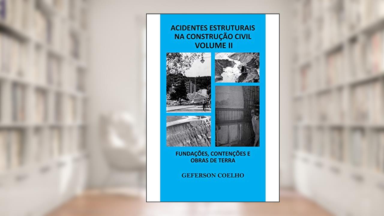 Capa de Acidentes Estruturais na Construção Civil - Volume 2: Fundações, Contenções e Obras de Terra, do autor Geferson Coelho