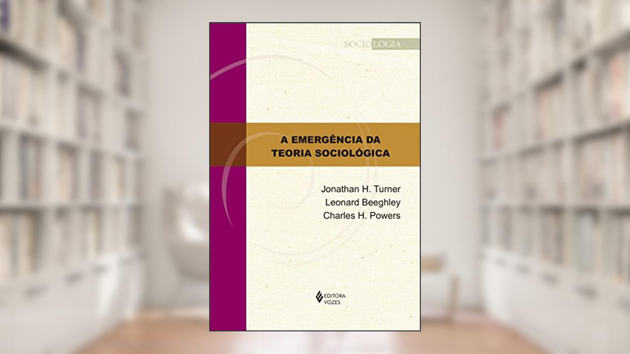 Capa de A emergência da teoria sociológica, do autor Jonathan H. Turner; Leonard Beeghley; Charles H. Powers