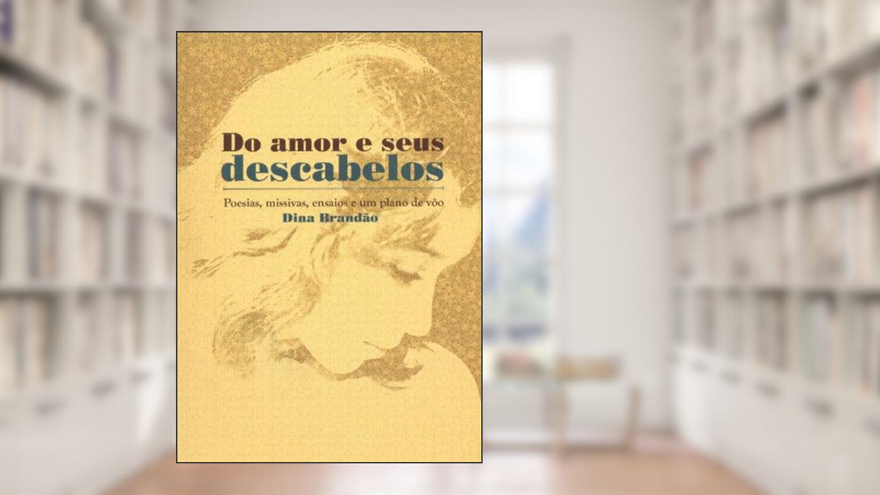Capa de Do Amor E Seus Descabelos. Poesias, Missivas, Ensaios E Um Plano De Voo, do autor Dina Brandão