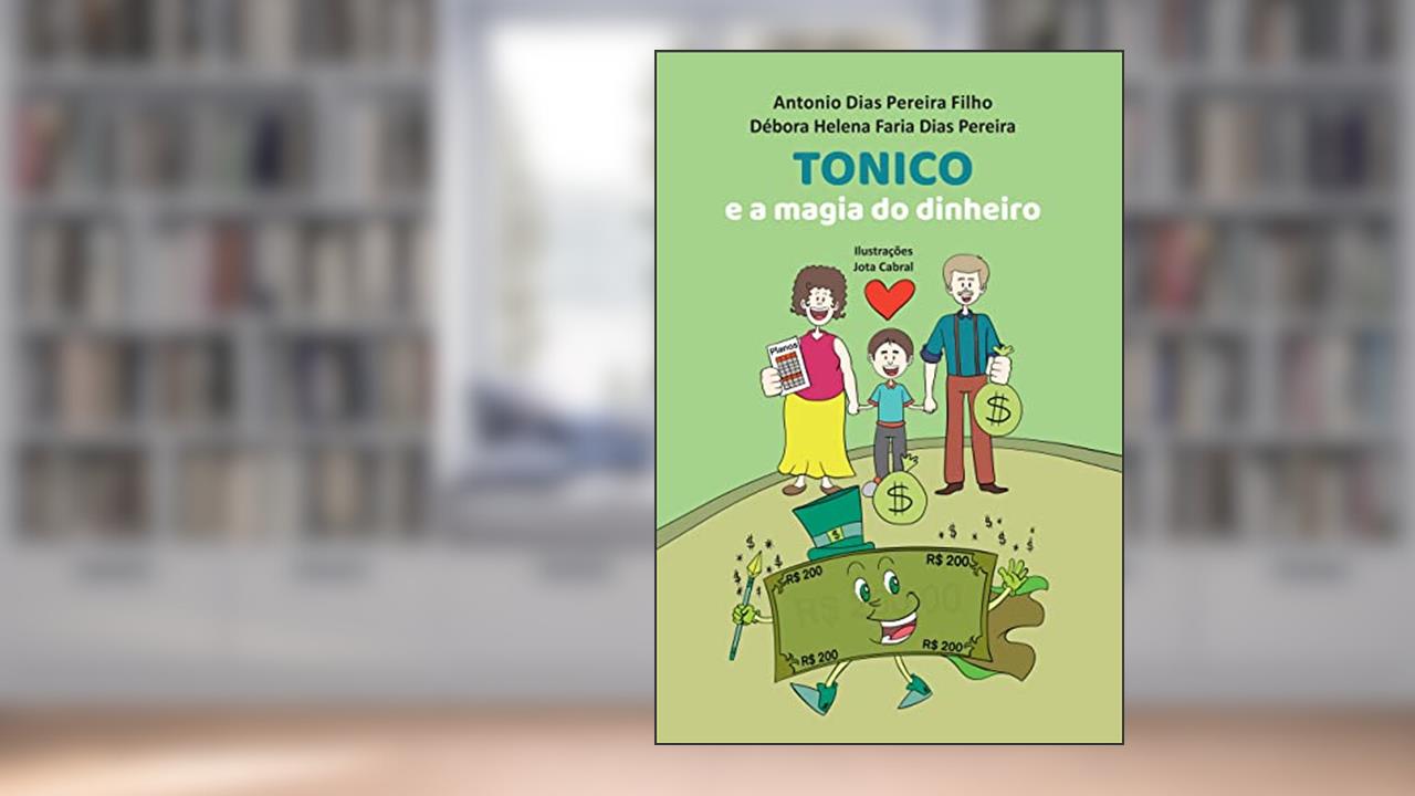 Tonico e a Magia do Dinheiro, do autor Antonio Dias Pereira Filho; Débora Helena Faria Dias Pereira
