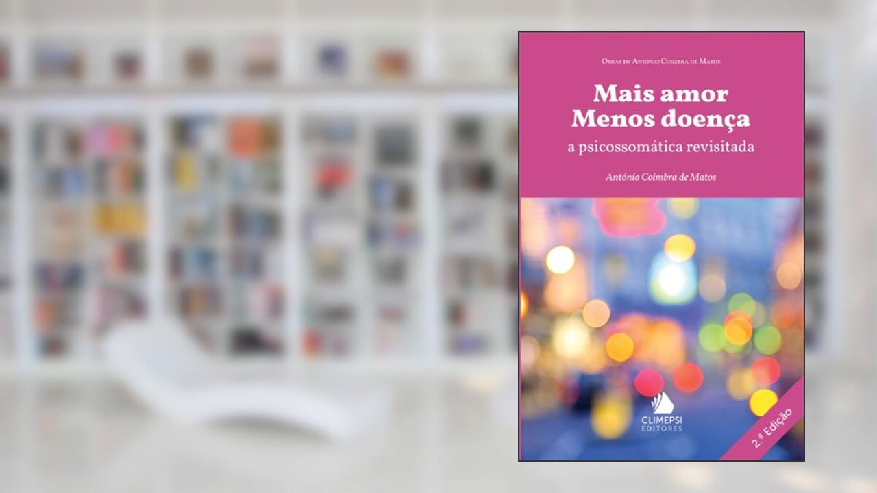 Capa de Mais Amor Menos Doença. A Psicossomática Revisitada, do autor António Coimbra de Matos