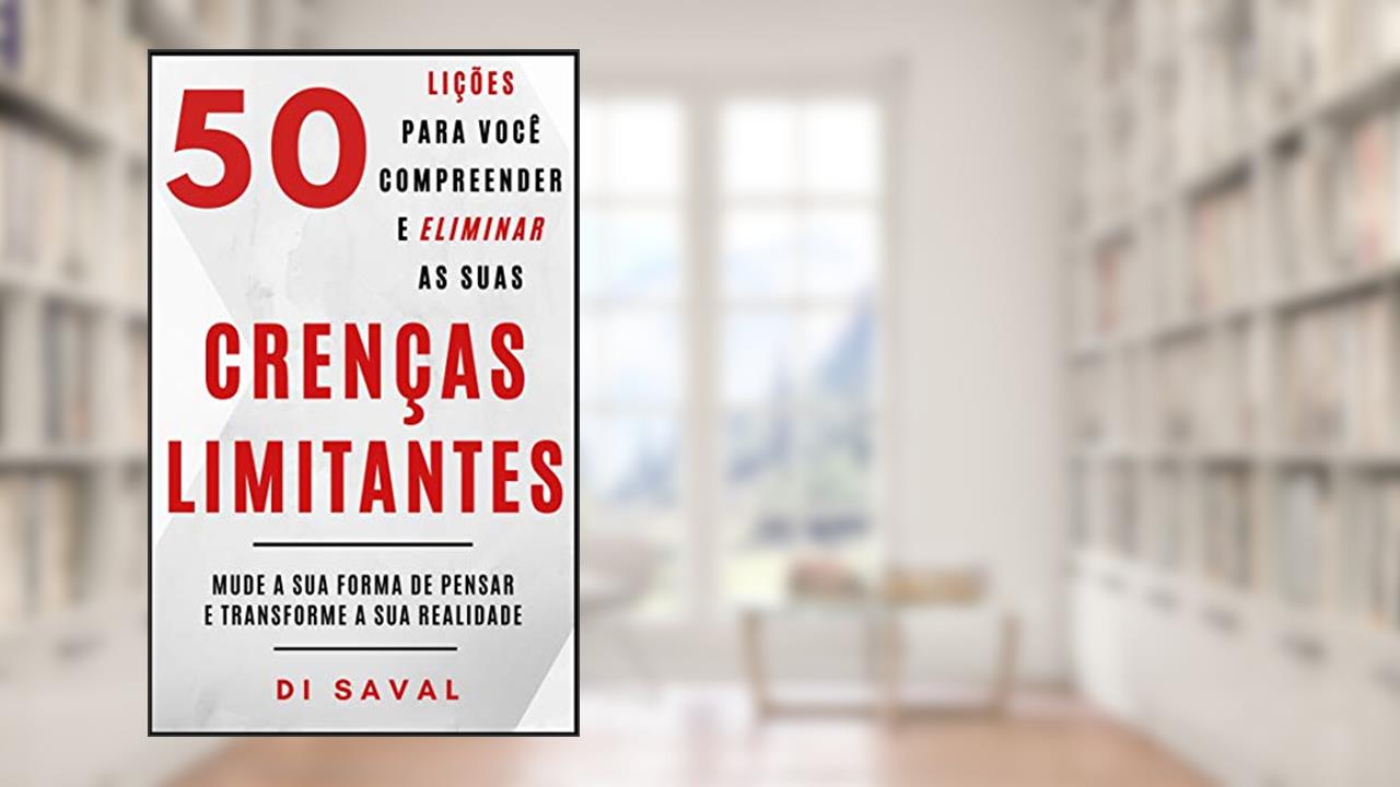 50 Lições para você Compreender e Eliminar as suas CRENÇAS LIMITANTES: Mude a sua forma de pensar e Transforme a sua realidade (Coleção Crescer e Transcender), do autor Di Saval