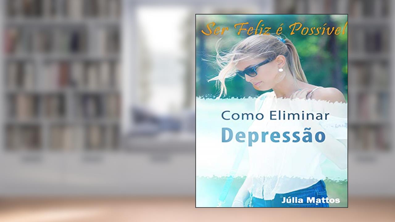 Capa de Como Eliminar a Depressão: Ser Feliz é Possível, do autor Julia Mattos