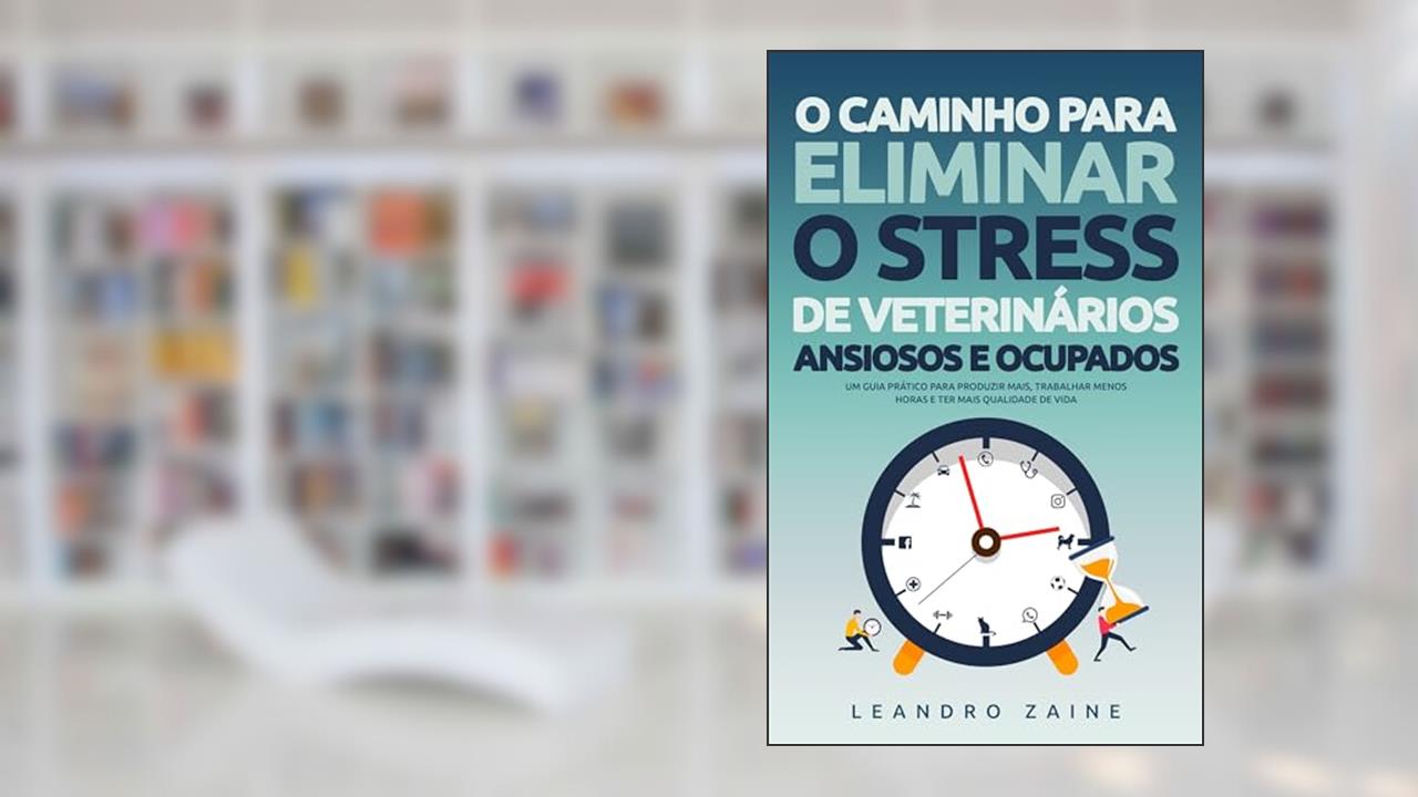 Capa de O caminho para eliminar o stress de veterinários ansiosos e ocupados: Um guia prático para produzir mais, trabalhar menos horas e ter mais qualidade de vida, do autor Leandro Zaine