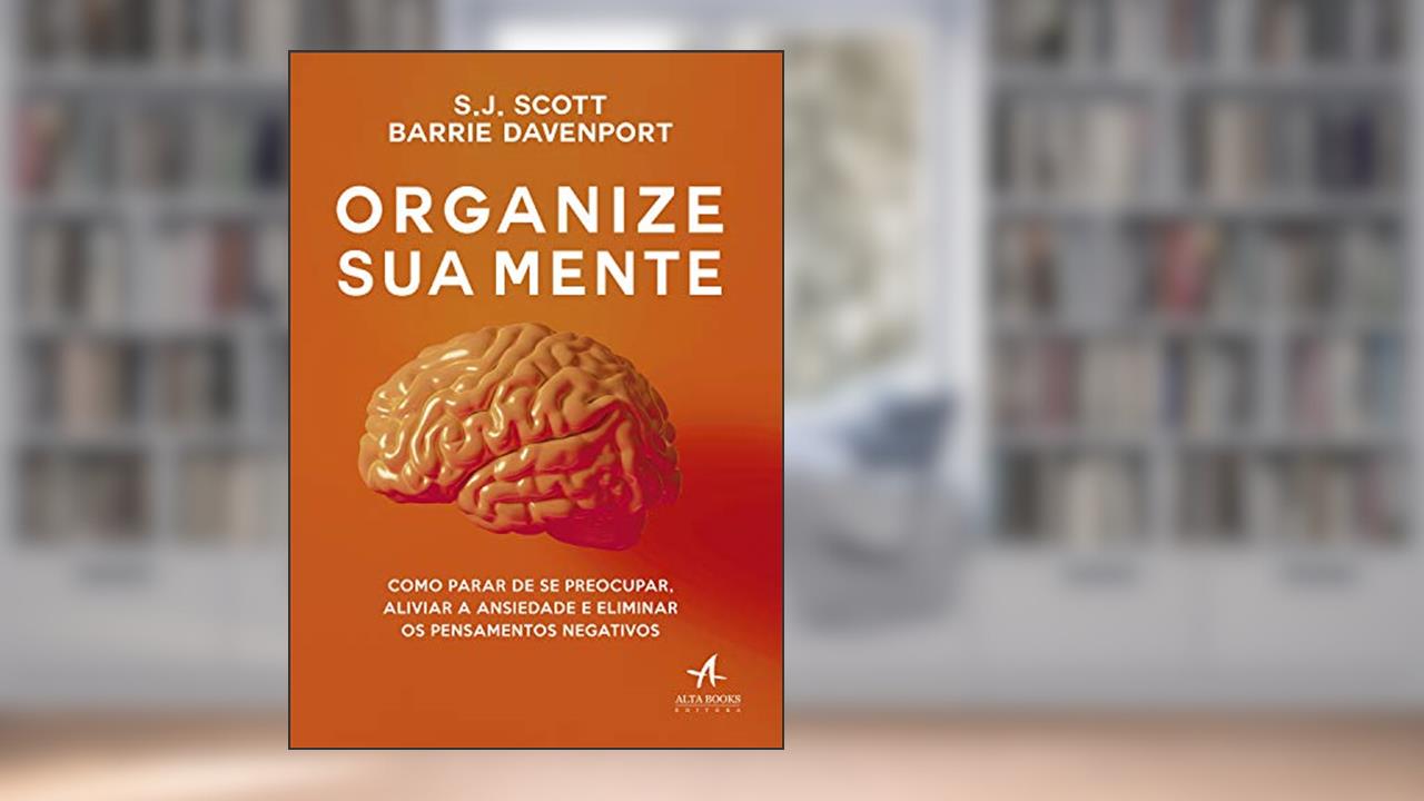 Capa de Organize sua Mente: Como Parar de se Preocupar, Aliviar a Ansiedade e Eliminar os Pensamentos Negativos, do autor S.J. Scott; Barrie Davenport