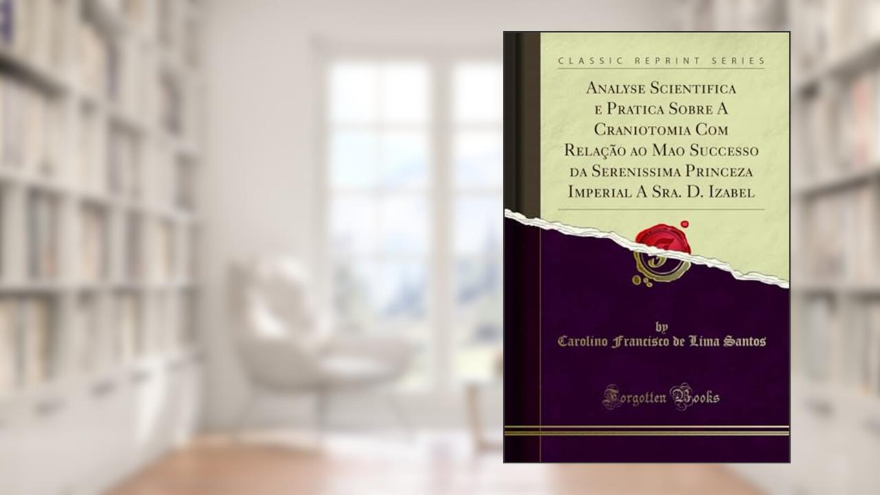 Capa de Analyse Scientifica e Pratica Sobre A Craniotomia Com Relação ao Mao Successo da Serenissima Princeza Imperial A Sra. D. Izabel (Classic Reprint), do autor Carolino Francisco de Lima Santos