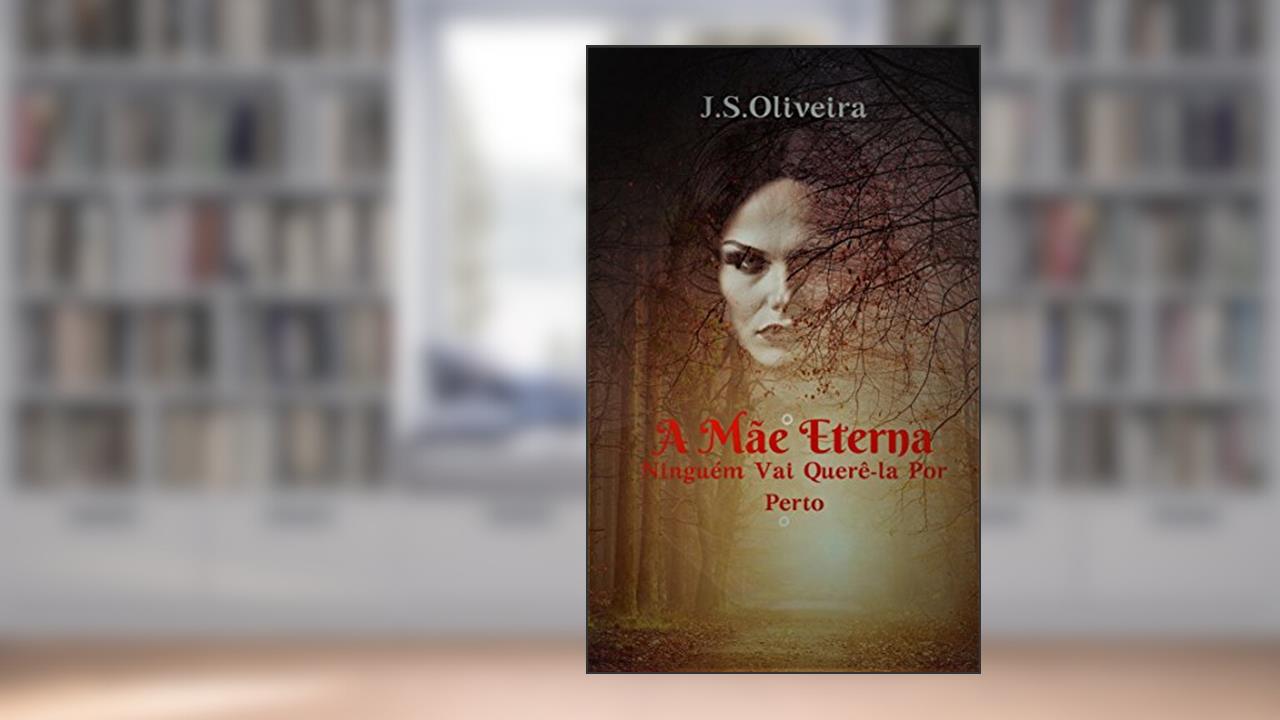 Capa de A Mãe Eterna: Ninguém Vai Querê-la Por Perto, do autor J.S. Oliveira
