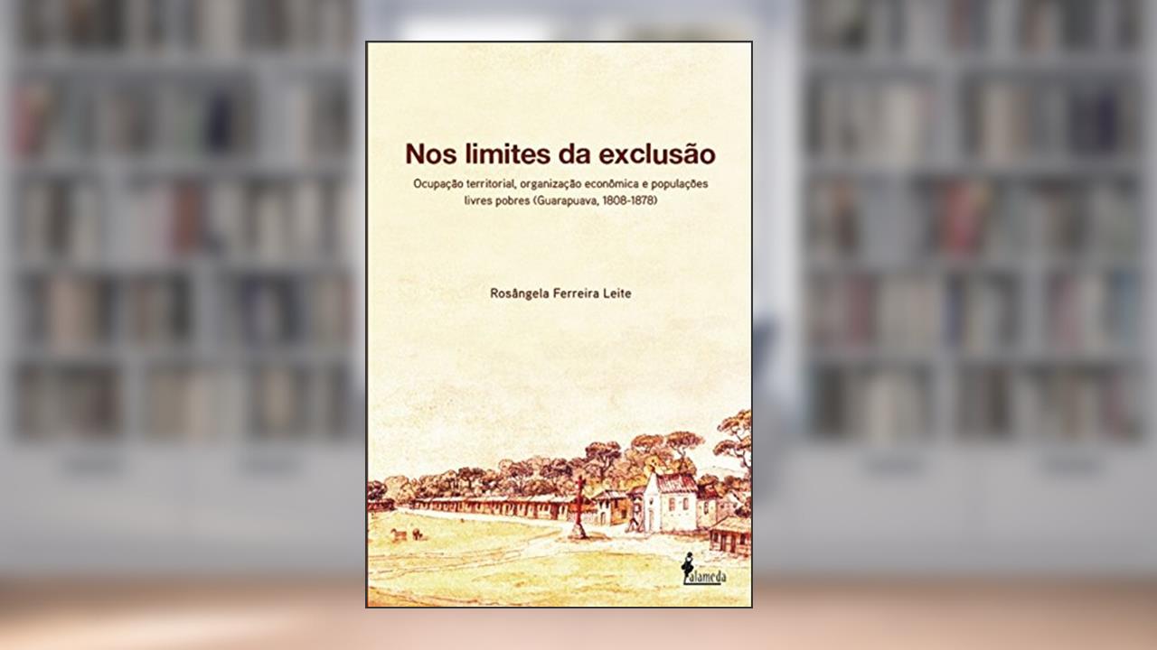 Capa de Nos Limites da Exclusão: Ocupação Territorial, Organização Econômica e Populações Livres Pobres (Guarapuava, 1808-1878), do autor Rosângela Ferreira Leite