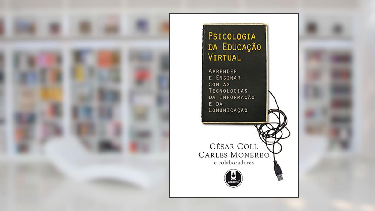 Psicologia da Educação Virtual: Aprender e Ensinar com as Tecnologias da Informação e da Comunicação, do autor César Coll; Carles Monereo