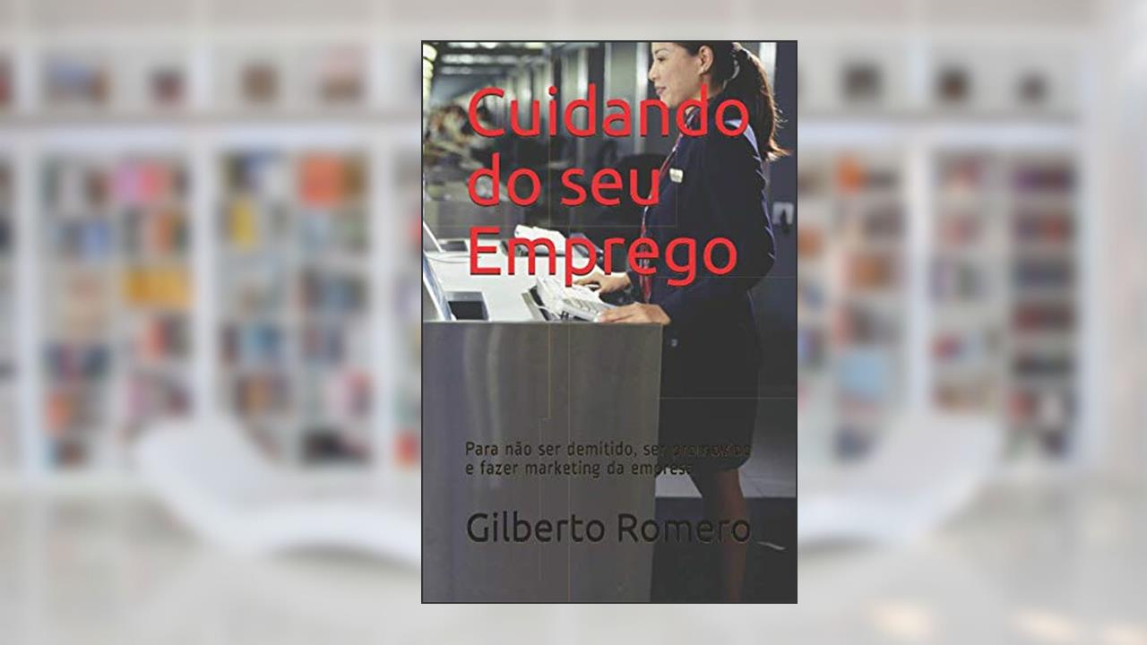 Cuidando do seu Emprego: Para não ser demitido, ser promovido e fazer marketing da empresa (Portuguese Edition), do autor Gilberto Romero
