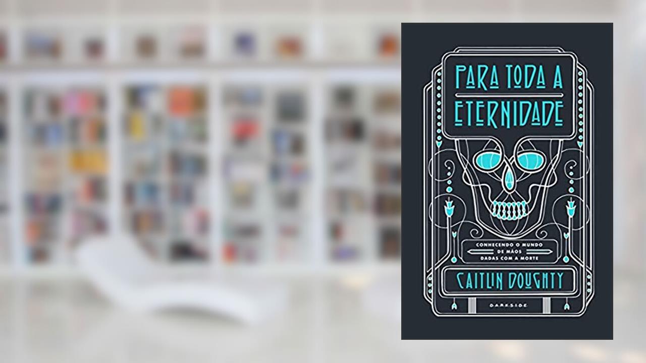 Capa de Para Toda a Eternidade: Conhecendo o mundo de mãos dadas com a morte, do autor Caitlin Doughty