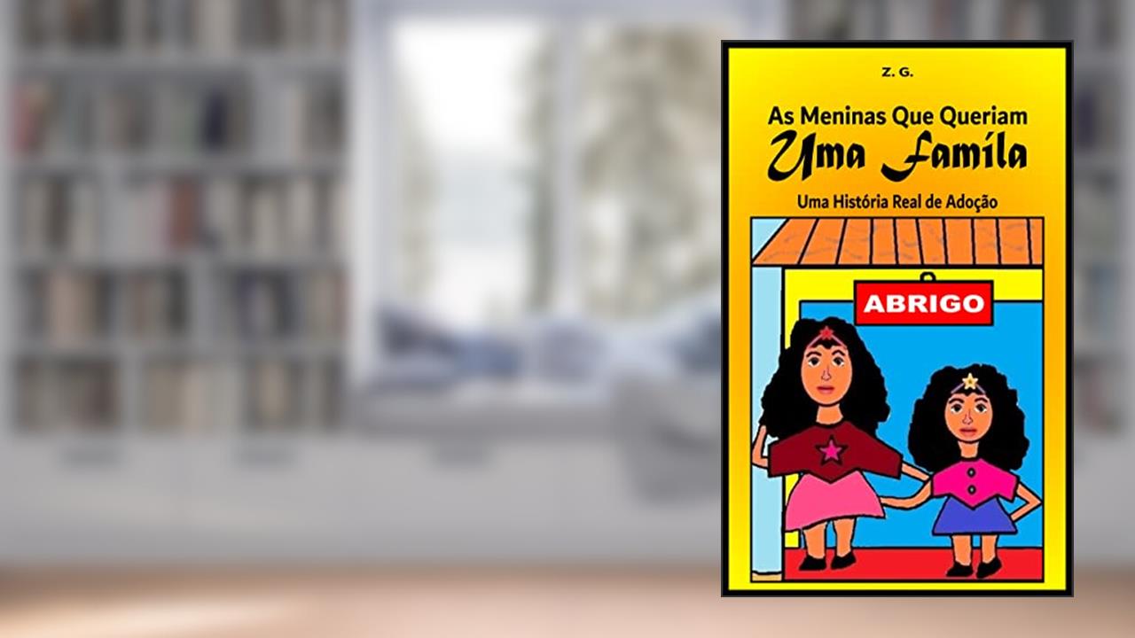 Capa de As Meninas que Queriam uma Família: Uma História Real de Adoção (Livro Infantil Adoção, Adoção Livro, Adoção Tardia, Adoção e Escola), do autor Z. G.