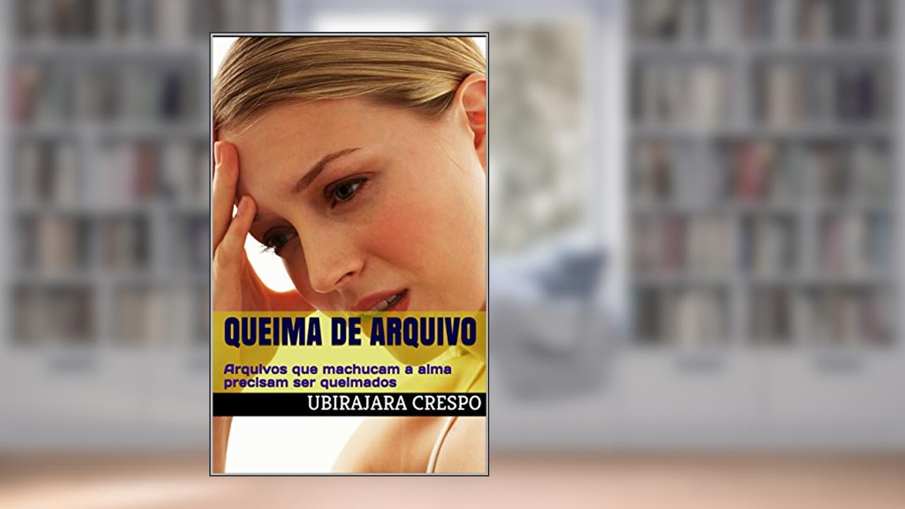Capa de Queima de Arquivo: Arquivos que machucam a alma precisam ser queimados, do autor Ubirajara Crespo
