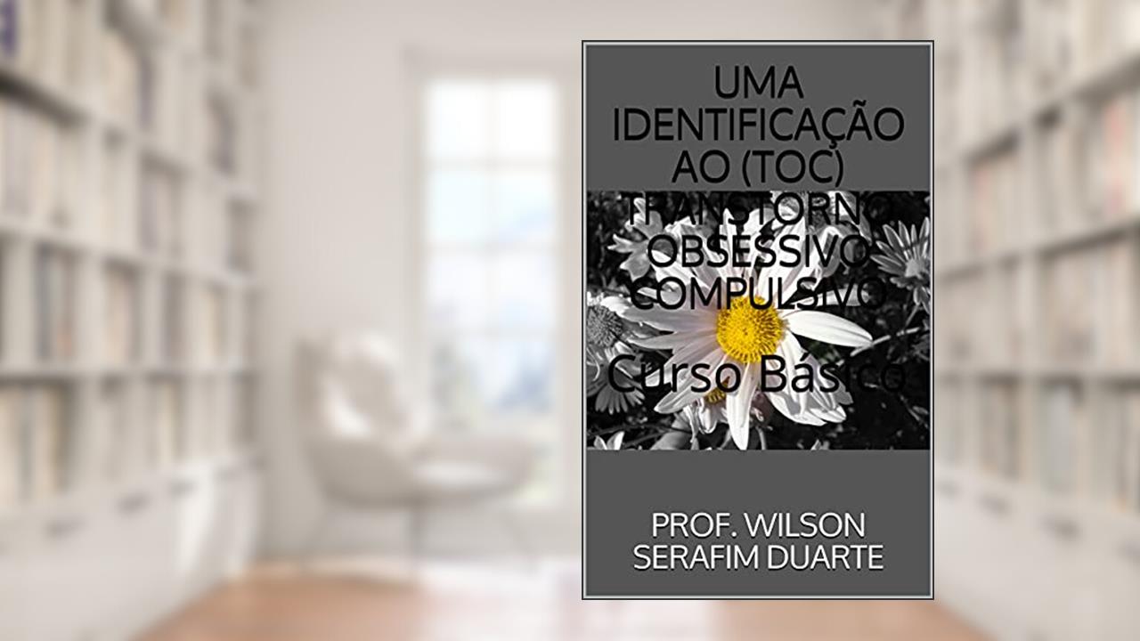 Capa de UMA IDENTIFICAÇÃO AO (TOC) TRANSTORNO OBSESSIVO COMPULSIVO: Curso Básico, do autor PROF. WILSON SERAFIM DUARTE; Professor Wilson Serafim Duarte