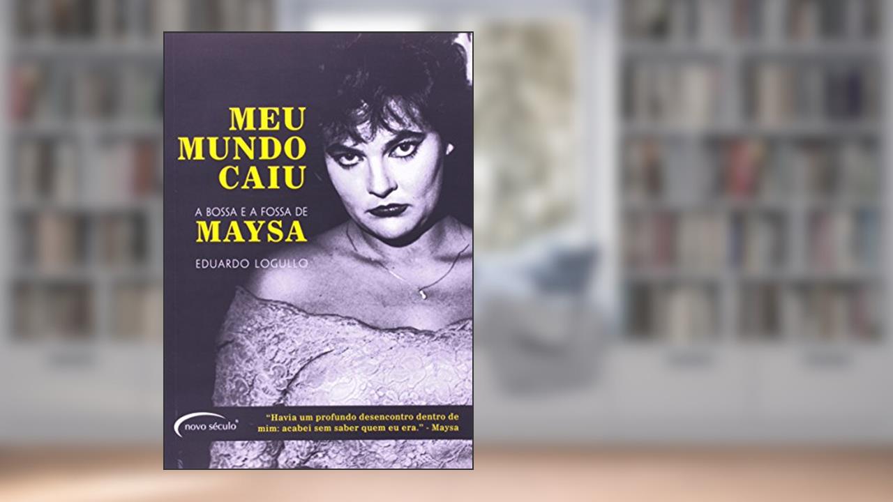 Capa de Meu Mundo Caiu. A Bossa E A Fossa De Maysa. A Bossa E A Fossa De Maysa, do autor Eduardo Logullo