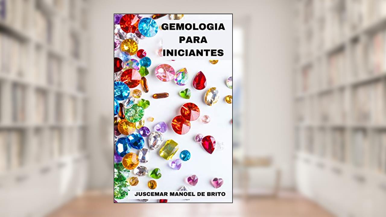 GEMOLOGIA PARA INICIANTES: APRENDA SOBRE O FANTÁSTICO MUNDO DAS GEMAS, do autor JUSCEMAR MANOEL DE BRITO