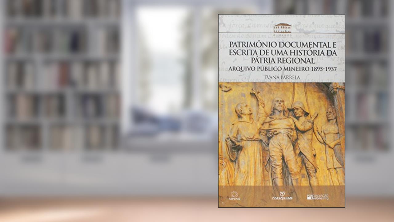 Capa de Patrimônio Documental e Escrita de Uma História da Pátria Regional, do autor Ivana Parrela