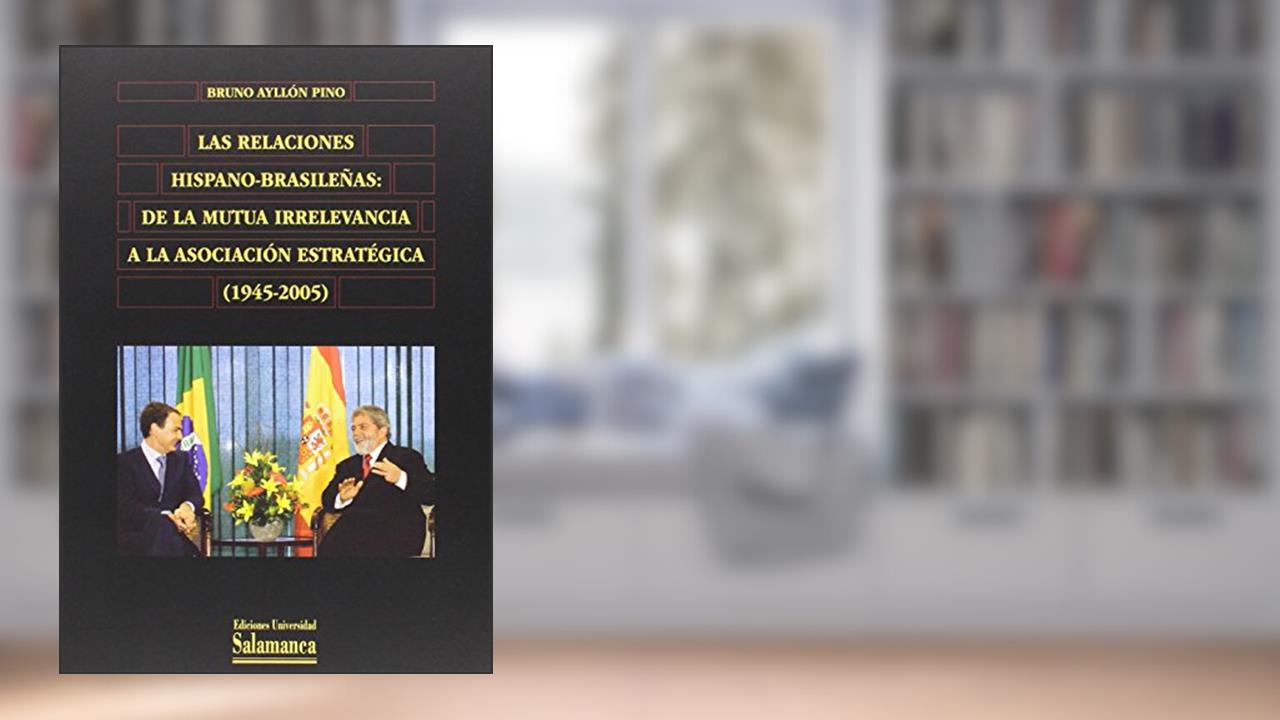Capa de Las relaciones hispano-brasileñas : de la mutua irrelevancia a la asociación estratégica (1945-2005): de La Mutua Irrelevancia a la Asociacion Estrategica (1945-2005), do autor Bruno Ayllón Pino
