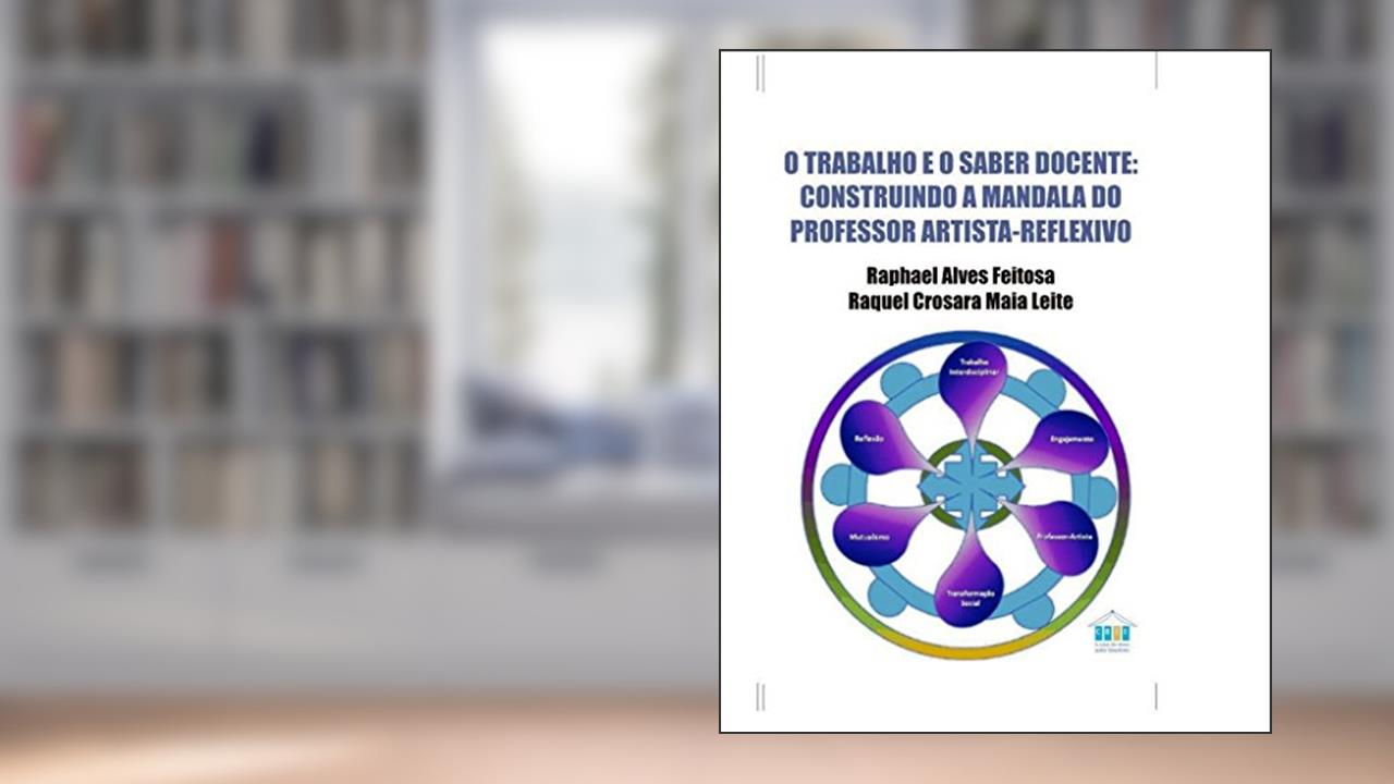 Capa de O trabalho e o saber docente: construindo a mandala do professor artista-reflexivo, do autor Raphael Alves Feitosa; Raquel Crosara Maia Leite