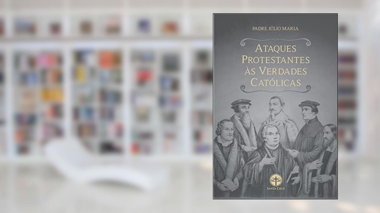 Capa de Ataques Protestantes às Verdades Católicas: Com as respectivas respostas irrefutáveis, do autor Padre Júlio Maria Lombaerde