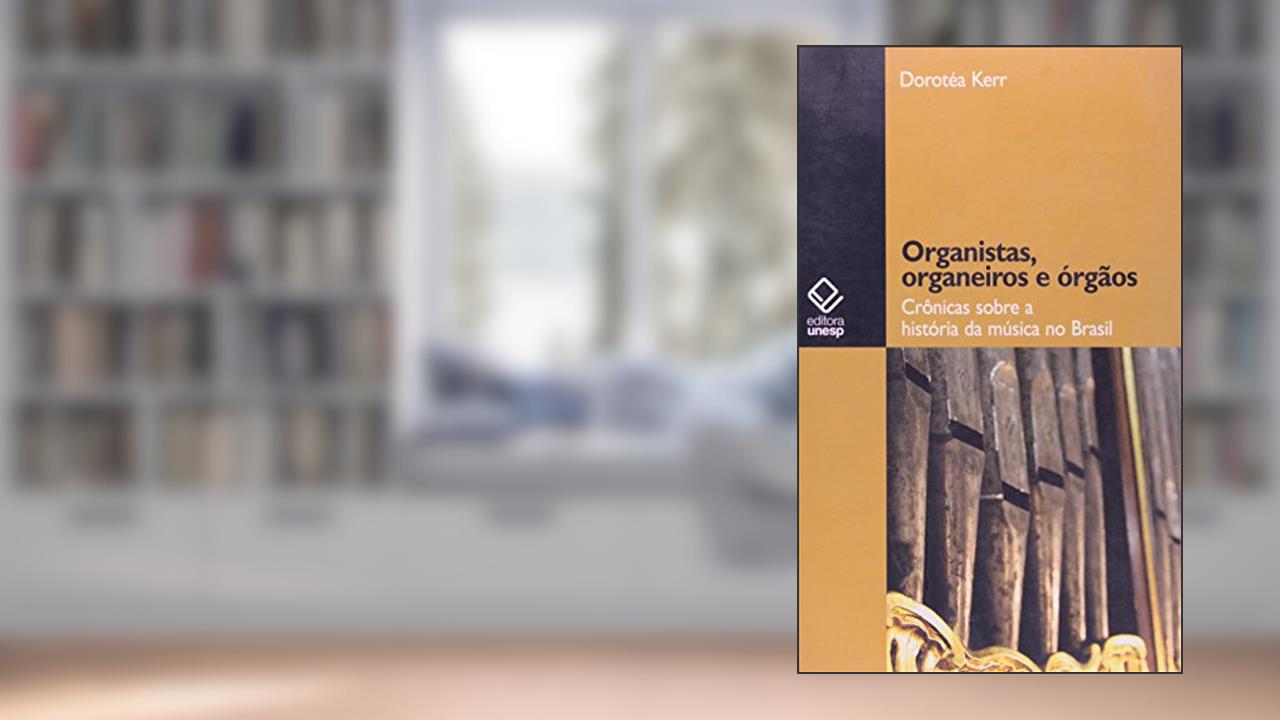 Capa de Organistas, organeiros e órgãos: Crônicas sobre a história da música no Brasil, do autor Dorotea Kerr