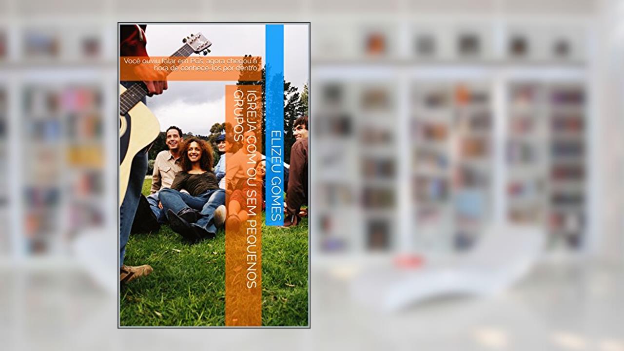 Capa de Igreja com ou sem Pequenos Grupos: Você ouviu falar em PGs, agora chegou a hora de conhece-los por dentro, do autor Elizeu Gomes