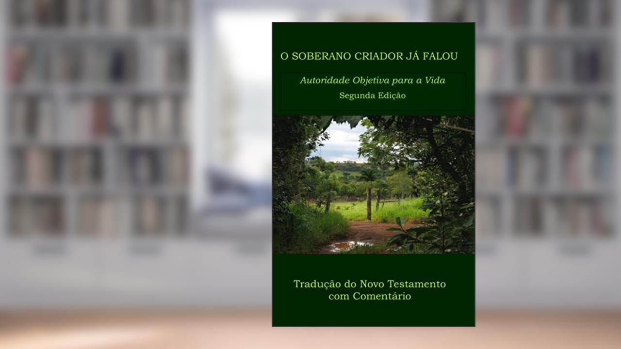 O SOBERANO CRIADOR JÁ FALOU: Autoridade Objetiva para a Vida (Portuguese Edition), do autor Wilbur Norman Pickering ThM PhD
