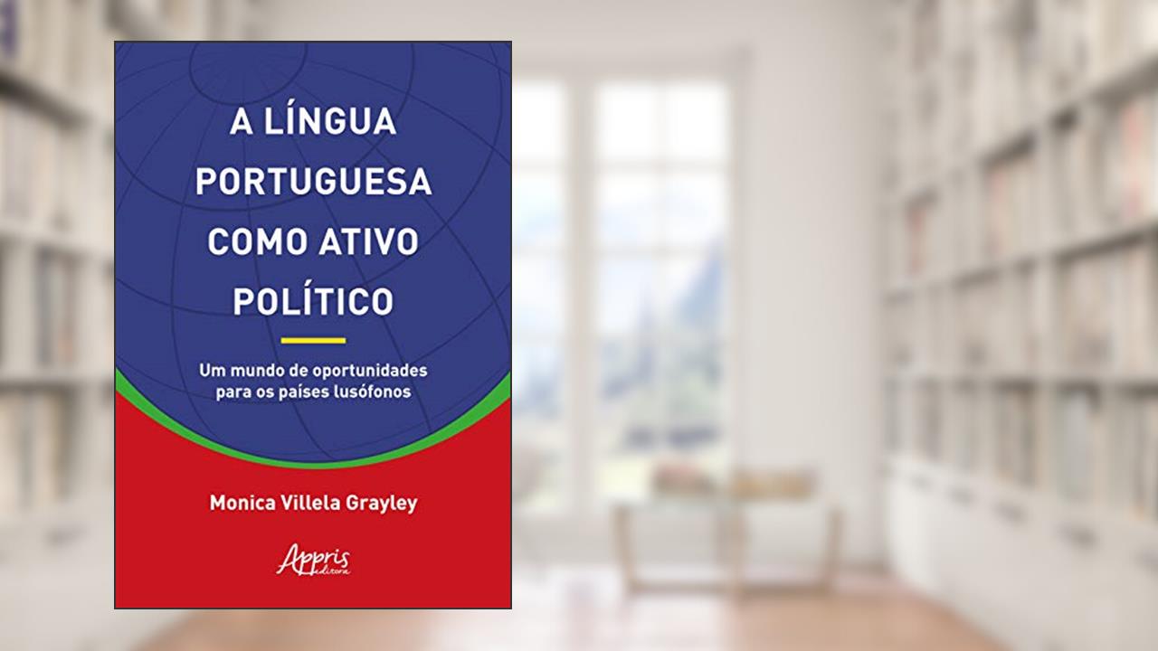 Capa de A língua portuguesa como ativo político: um mundo de oportunidades para os países lusófonos, de Monica Villela Grayley