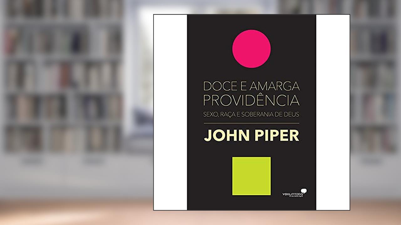 Capa de Doce e amarga providência: Sexo, raça e soberania de Deus, do autor John Piper