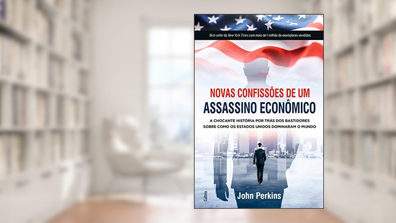 Capa de Novas Confissões de um Assassino Econômico: a Chocante História por Trás dos Bastidores Sobre Como os Estados Unidos Dominaram o Mundo, do autor John Perkins