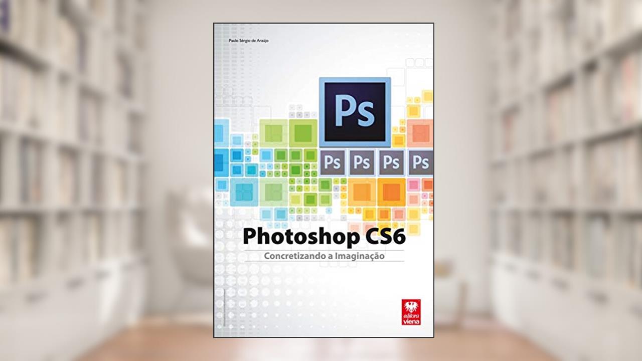 Photoshop CS6. Concretizando a Imaginação, do autor Paulo Sérgio de Araújo
